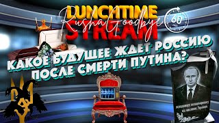 Яке майбутнє чекає на росію після смерті пУтіна? LunchTimeStream. РАША ГУДБАЙ