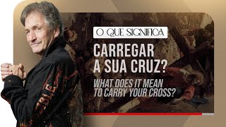 O que significa carregar a sua cruz? What does it mean to carry your cross?