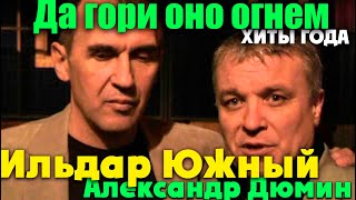 Ильдар Южный, Александр Дюмин - Да гори оно огнем!!!!