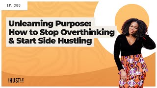 300: Unlearning Purpose: How to Stop Overthinking and Start Side Hustling (REWIND)