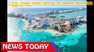 World News - U.S. issues travel warning for popular Mexican tourist city