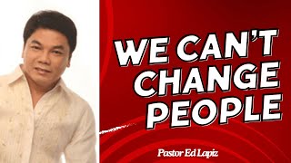 WE CAN’T CHANGE PEOPLE - Pastor Ed Lapiz 2024