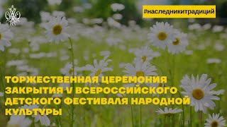 Торжественная церемония закрытия V Всероссийского детского фестиваля народной культуры