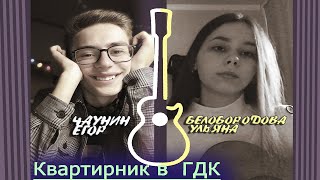 "Квартирник в ГДК"  Чаунин Егор, Белобородова Ульяна