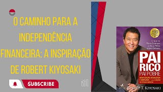 O Caminho para a Independência Financeira:  A Inspiração de Robert Kiyosaki.