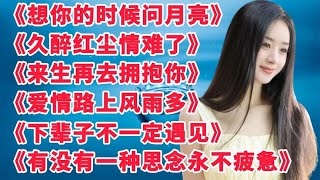 情歌《想你的时候问月亮》《久醉红尘情难了》《来生再去拥抱你》