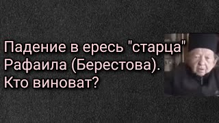 Падение в ересь "старца" Рафаила (Берестова). Кто виноват?