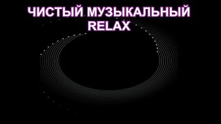 Чистый Музыкальный RELAX. Расслабляющая-Успокаивающая музыка