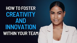 How to Foster Creativity and Innovation Within Your Team