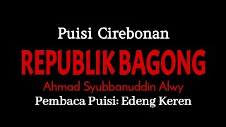 BACA PUISI CIREBONAN | Ahmad Syubbanuddin Alwy | REPUBLIK BAGONG | Edeng Keren