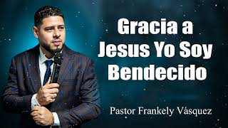 Gracia a Jesus Yo Soy Bendecido ► Pastor Frankely Vásquez