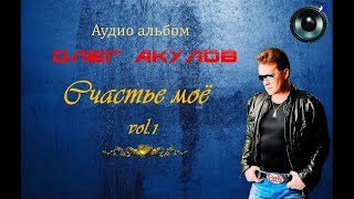 Аудио альбом - Олег Акулов "Счастье моё " vol.1