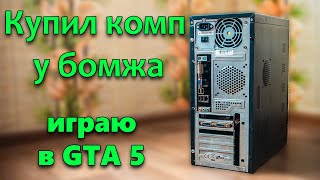 Купил комп у бомжа!!! Потянет ли он  GTA5? Бомж сборка.