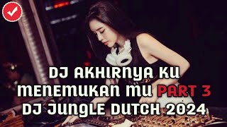 DJ TERBARU 2024 FULL BASS!! DJ AKHIRNYA KU MENEMUKAN MU PARTY 3 - JUNGLE DUTCH NONSTOP