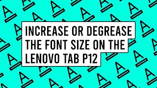 How to Increase or Degrease the Font Size on the Lenovo Tab P12