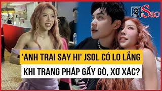 'Anh trai say hi' JSOL có lo lắng khi Trang Pháp gầy gò, xơ xác? | TIN GIẢI TRÍ