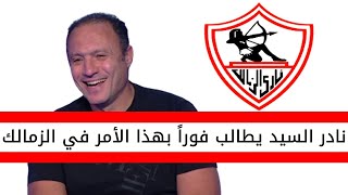 اخبار الزمالك اليوم | نادر السيد يطالب بهذا الامر في الزمالك على غرار الاهلي