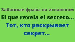 Испанский язык. Забавные фразы на испанском. "Тот, кто раскрывает секреты ......."