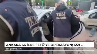 ANKARA 66 ilde FETÖ'ye operasyon: 459 gözaltı