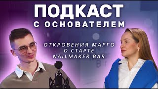 ПОДКАСТ С ОСНОВАТЕЛЕМ: откровения Марго  о старте NailMaker Bar