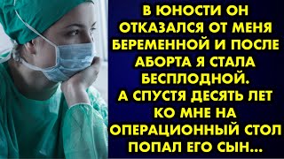 В юности он отказался от меня беременной и после аборта я стала бесплодной. А спустя десять лет ко