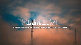 Porter Robinson - Goodbye To The World (Hiderway Remix)[SOUNDCAT RELEASE]