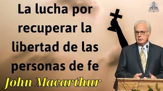 La lucha por recuperar la libertad de las personas de fe - JOHN MACARTHUR 2024