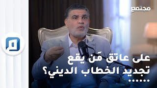 على عاتق مَن يقع تجديد الخطاب الديني؟