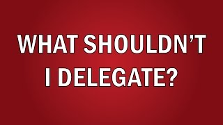 What Shouldn't I Delegate?