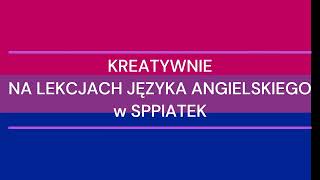 KREATYWNIE NA LEKCJACH JĘZYKA ANGIELSKIEGO w SPPIATEK