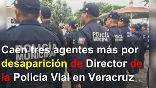 caen tres agentes mas por desaparicion de director de la policia vial en veracruz final vid