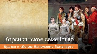 Корсиканское семейство: братья и сёстры Наполеона Бонапарта