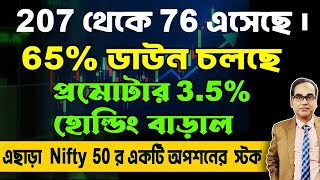 207 থেকে 76 এসেছে । 65% ডাউন চলছে। প্রমোটার 3.5% হোল্ডিং বাড়াল। এছাড়া NIFTY 50 র একটি অপশানের স্টক।