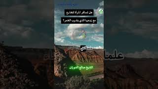 هل تسافر المرأة للخارج مع زوجها الذي يشرب الخمر ؟ #الشيخ صالح الفوزان حفظه الله تعالى ✅📚🌺📔