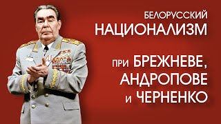 ПЕРЕСТРОЙКА В БССР 03: Национализм при Брежневе, Андропове и Черненко