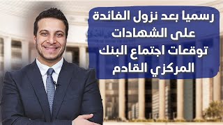 توقعات اجتماع البنك المركزي غدا بعد نزول أسعار الفائدة على الشهادات رسميا