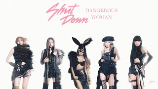 BLACKPINK & ARIANA GRANDE - SHUT DOWN x DANGEROUS WOMAN (concept mashup)