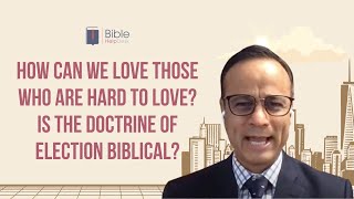 How can we love those who are hard to love? Is the doctrine of election biblical? | BHD