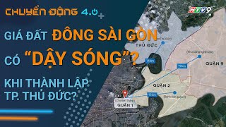 Giá đất “Đông Sài Gòn” có dậy sóng sau thông tin thành lập thành phố Thủ Đức? | Chuyển động 4.0