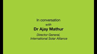 In conversation with Dr Ajay Mathur, Director General, International Solar Alliance