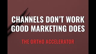 Ortho Accelerator: Channels Don't Work, Good Marketing Does