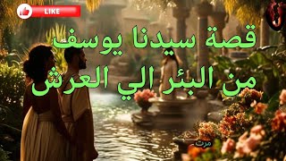 قصة سيدنا يوسف عليه السلام من البئر الي العرش