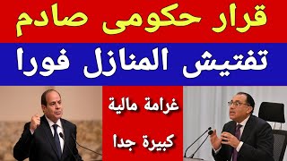 قرار حكومي صادم .. تفتيش المنازل فورا وغرامة مالية كبيرة جدا