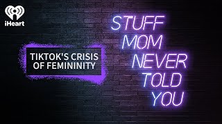 TikTok's Crisis of Femininity | STUFF MOM NEVER TOLD YOU