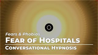 Fear of Hospitals | Fears & Phobias | Conversational Hypnosis | Daily Hypnosis