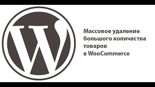 Массовое удаление большого количества товаров в WooCommerce