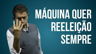 MÁQUINA QUER REELEIÇÃO SEMPRE