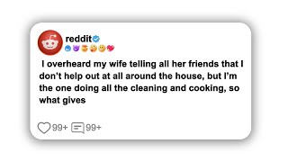 I overheard my wife telling all her friends that I don’t help out at all around the house#reddit