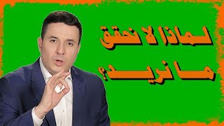 لماذا لا نحقق ما نريد؟وكيف نحقق ذلك ؟؟