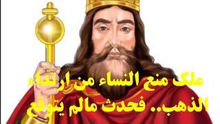 قصة الملك الذي منع ارتداء الذهب للنساء.. فحدث مالم يتوقع@